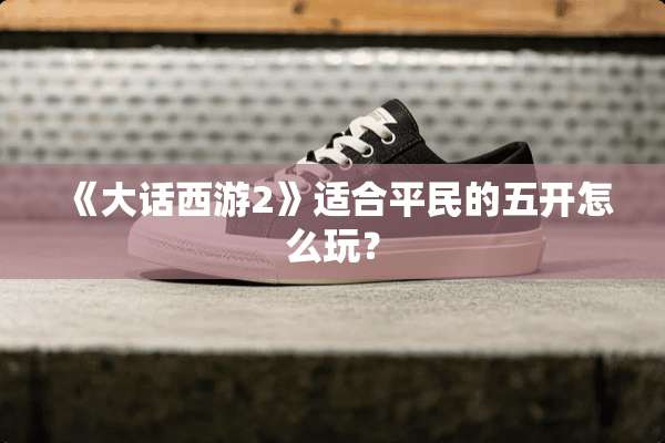 《大话西游2》适合平民的五开怎么玩？