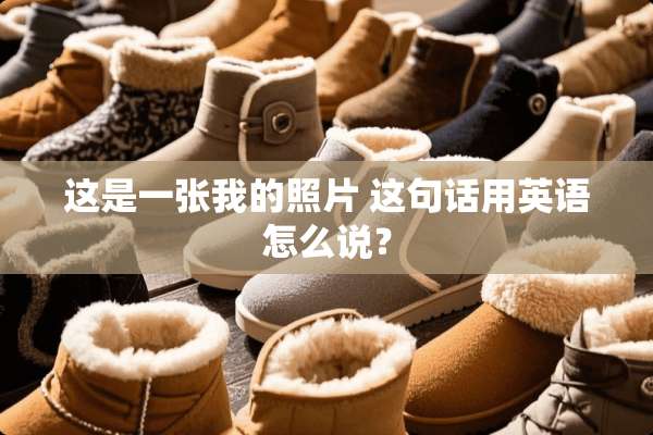 这是一张我的照片 这句话用英语怎么说？