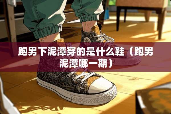 跑男下泥潭穿的是什么鞋（跑男泥潭哪一期）