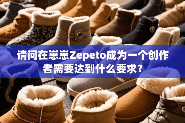 请问在崽崽Zepeto成为一个创作者需要达到什么要求？