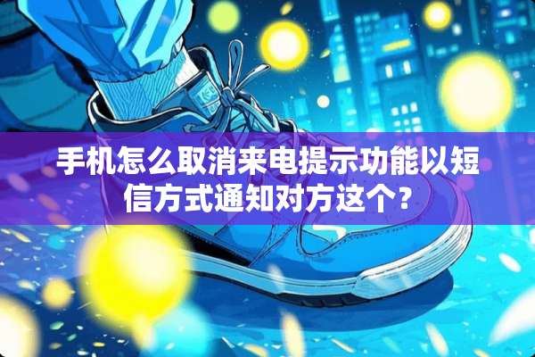 手机怎么取消来电提示功能以短信方式通知对方这个？