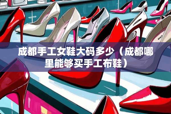 成都手工女鞋大码多少（成都哪里能够买手工布鞋）