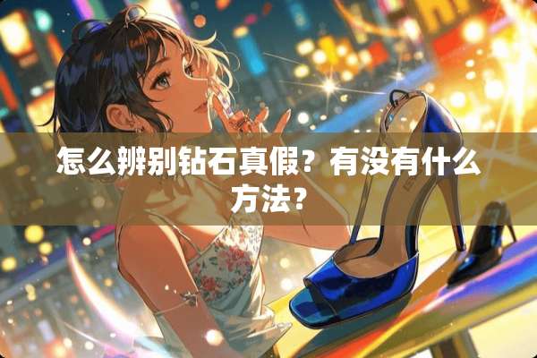 怎么辨别钻石真假？有没有什么方法？