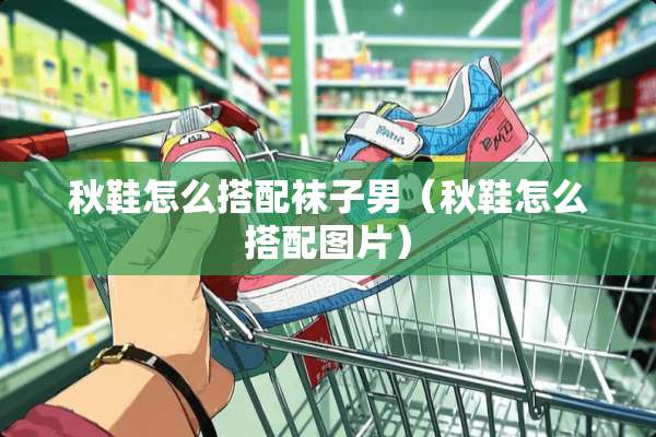 秋鞋怎么搭配袜子男（秋鞋怎么搭配图片）