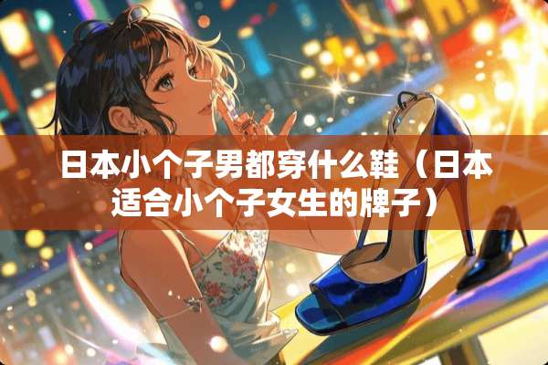 日本小个子男都穿什么鞋（日本适合小个子女生的牌子）