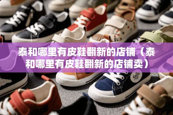 泰和哪里有皮鞋翻新的店铺（泰和哪里有皮鞋翻新的店铺卖）