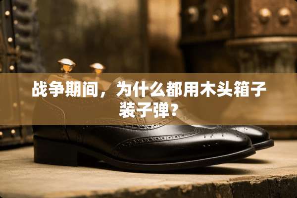战争期间，为什么都用木头箱子装**？