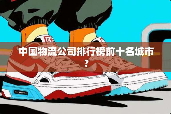 中国物流公司排行榜前十名城市？