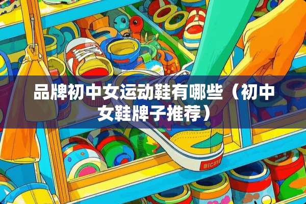 品牌初中女运动鞋有哪些（初中女鞋牌子推荐）