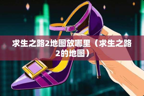 求生之路2地图放哪里（求生之路2的地图）
