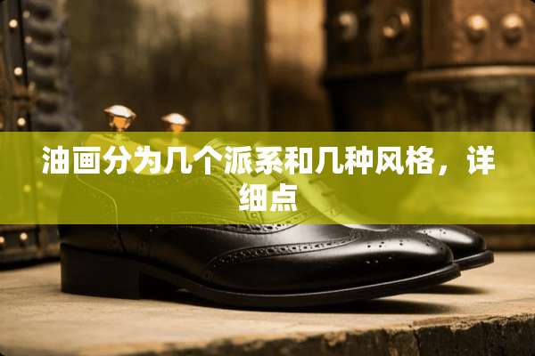 油画分为几个派系和几种风格，详细点