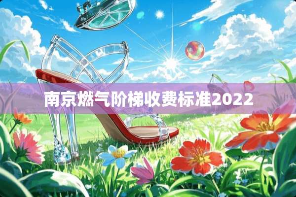 南京燃气阶梯收费标准2022
