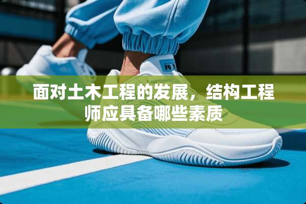 面对土木工程的发展，结构工程师应具备哪些素质