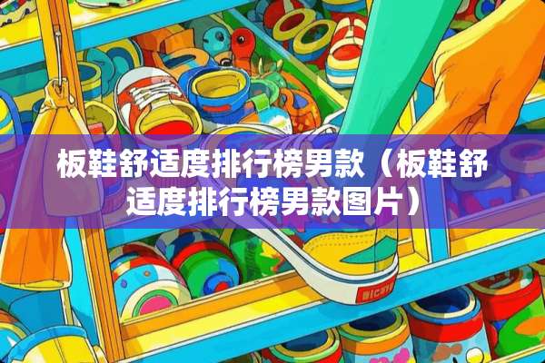 板鞋舒适度排行榜男款（板鞋舒适度排行榜男款图片）