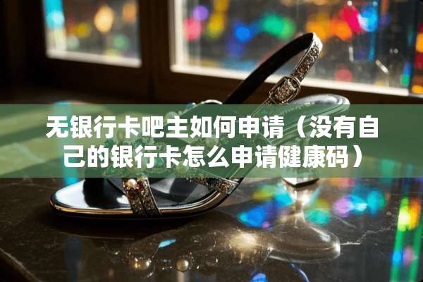 无***吧主如何申请（没有自己的***怎么申请健康码）
