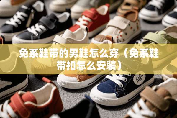 免系鞋带的男鞋怎么穿（免系鞋带扣怎么安装）