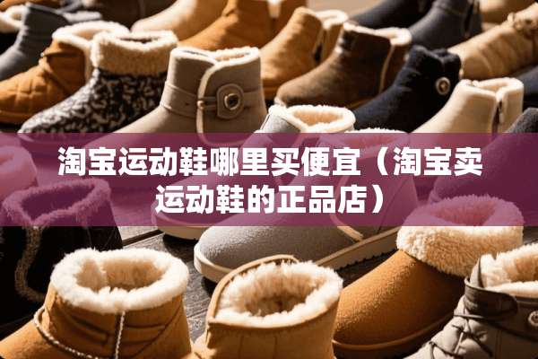 淘宝运动鞋哪里买便宜（淘宝卖运动鞋的正品店）