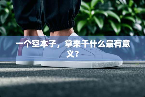 一个空本子，拿来干什么最有意义？