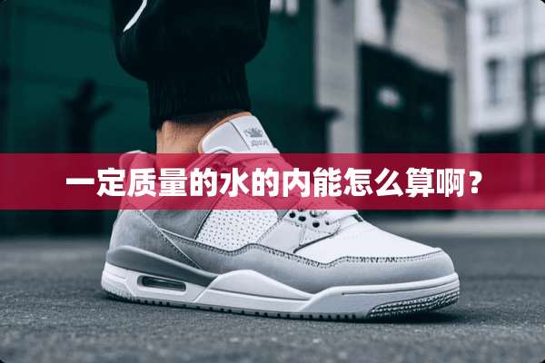 一定质量的水的内能怎么算啊？