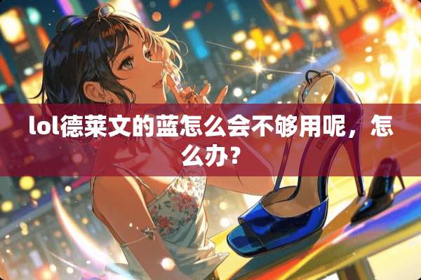 lol德莱文的蓝怎么会不够用呢，怎么办？