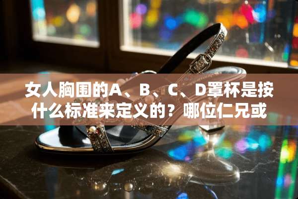 女人胸围的A、B、C、D**是按什么标准来定义的？哪位仁兄或姐姐说一下？