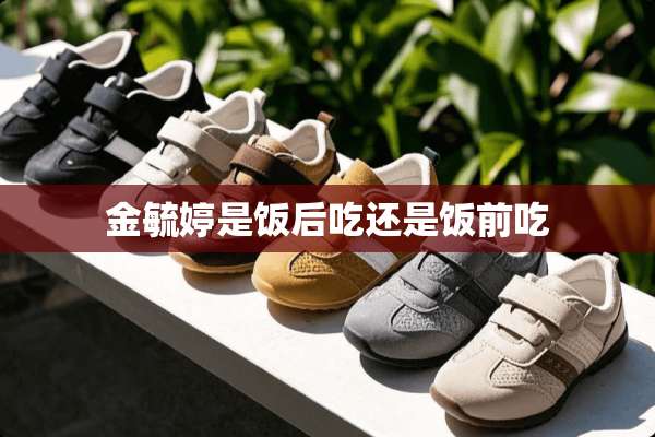 金毓婷是饭后吃还是饭前吃