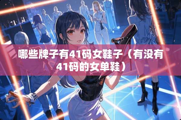 哪些牌子有41码女鞋子（有没有41码的女单鞋）