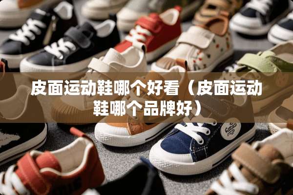 皮面运动鞋哪个好看（皮面运动鞋哪个品牌好）