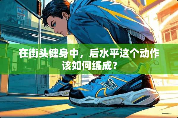 在街头健身中，后水平这个动作该如何练成？