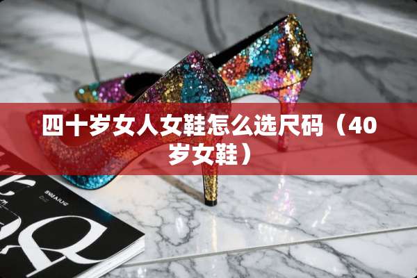 四十岁女人女鞋怎么选尺码（40岁女鞋）