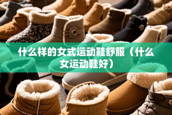 什么样的女式运动鞋舒服（什么女运动鞋好）