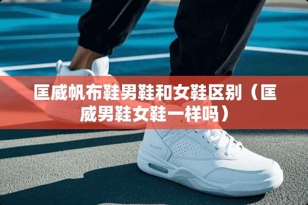 匡威帆布鞋男鞋和女鞋区别（匡威男鞋女鞋一样吗）