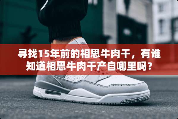 寻找15年前的相思牛肉干，有谁知道相思牛肉干产自哪里吗？