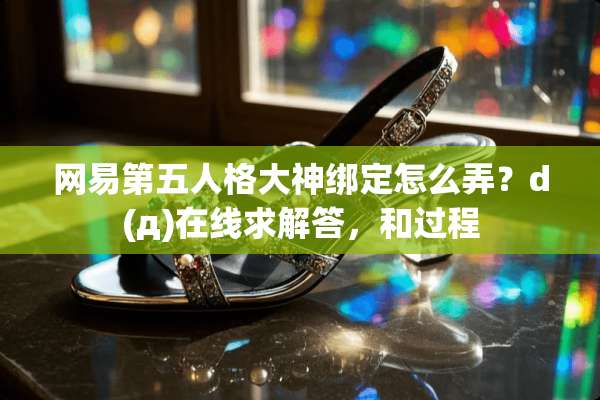 网易第五人格大神绑定怎么弄？d(д)在线求解答，和过程