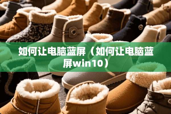 如何让电脑蓝屏（如何让电脑蓝屏win10）