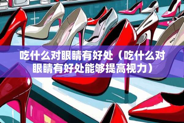 吃什么对眼睛有好处（吃什么对眼睛有好处能够提高视力）
