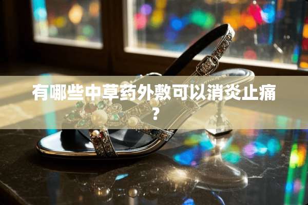 有哪些中草药外敷可以消炎止痛？