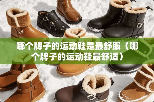 哪个牌子的运动鞋是最舒服（哪个牌子的运动鞋最舒适）
