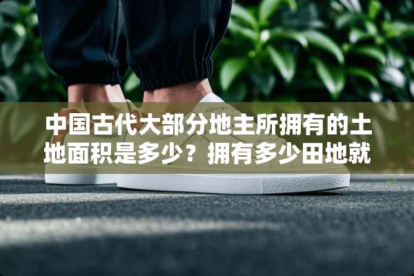 中国古代大部分地主所拥有的土地面积是多少？拥有多少田地就算是地主