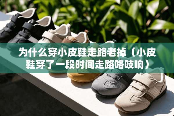 为什么穿小皮鞋走路老掉（小皮鞋穿了一段时间走路咯吱响）