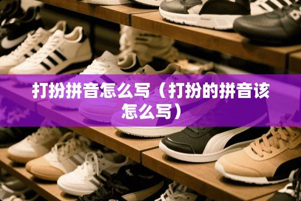 打扮拼音怎么写（打扮的拼音该怎么写）