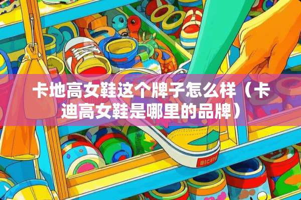 卡地高女鞋这个牌子怎么样（卡迪高女鞋是哪里的品牌）