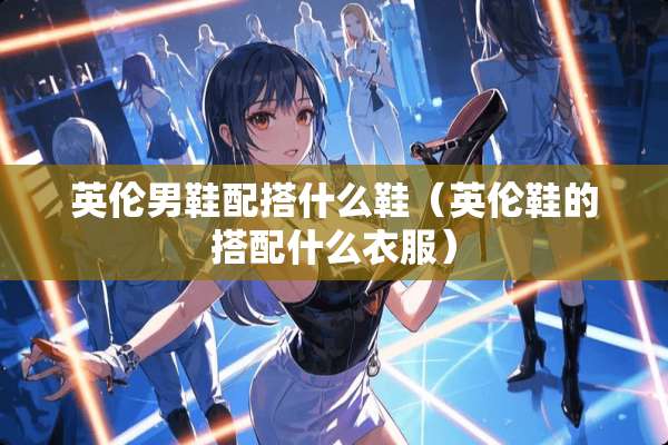 英伦男鞋配搭什么鞋（英伦鞋的搭配什么衣服）