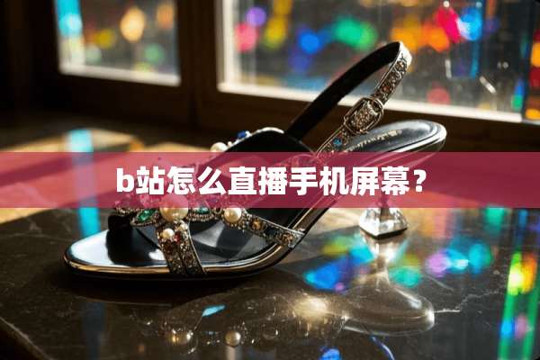b站怎么直播手机屏幕？
