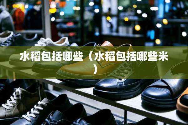 水稻包括哪些（水稻包括哪些米）
