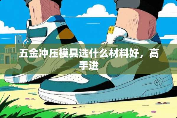五金冲压模具选什么材料好，高手进