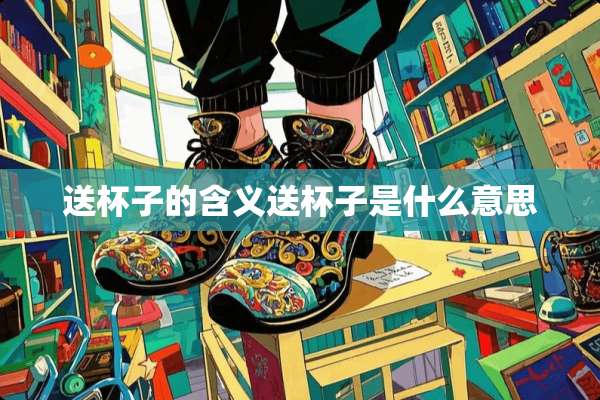 送杯子的含义送杯子是什么意思