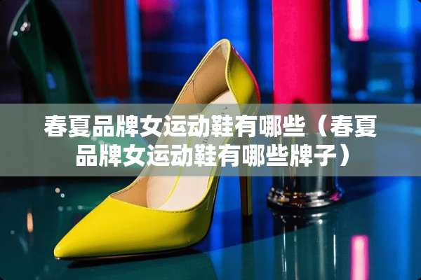 春夏品牌女运动鞋有哪些（春夏品牌女运动鞋有哪些牌子）