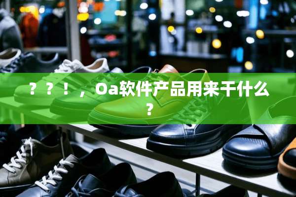 ？？！，Oa软件产品用来干什么？