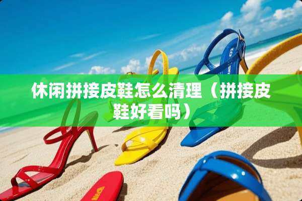 休闲拼接皮鞋怎么清理（拼接皮鞋好看吗）